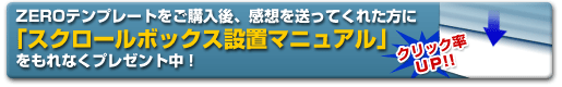 ZEROテンプレートをご購入後、感想を送ってくれた方に「スクロールボックス設置マニュアル」  をもれなくプレゼント中！